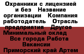 Охранники с лицензией и без › Название организации ­ Компания-работодатель › Отрасль предприятия ­ Другое › Минимальный оклад ­ 1 - Все города Работа » Вакансии   . Приморский край,Артем г.